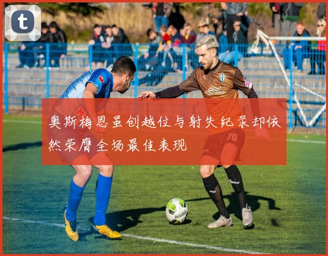 奥斯梅恩虽创越位与射失纪录却依然荣膺全场最佳表现