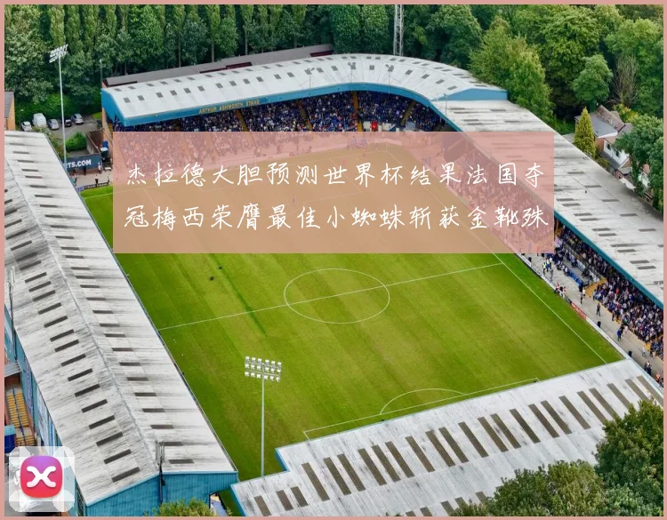 杰拉德大胆预测世界杯结果法国夺冠梅西荣膺最佳小蜘蛛斩获金靴殊荣