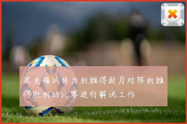 皮克确认将为利雅得新月对阵利雅得胜利的比赛进行解说工作