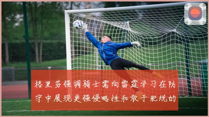 格里芬强调骑士需向雷霆学习在防守中展现更强侵略性和敢于犯规的态度