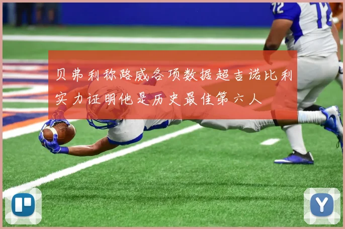 贝弗利称路威各项数据超吉诺比利实力证明他是历史最佳第六人