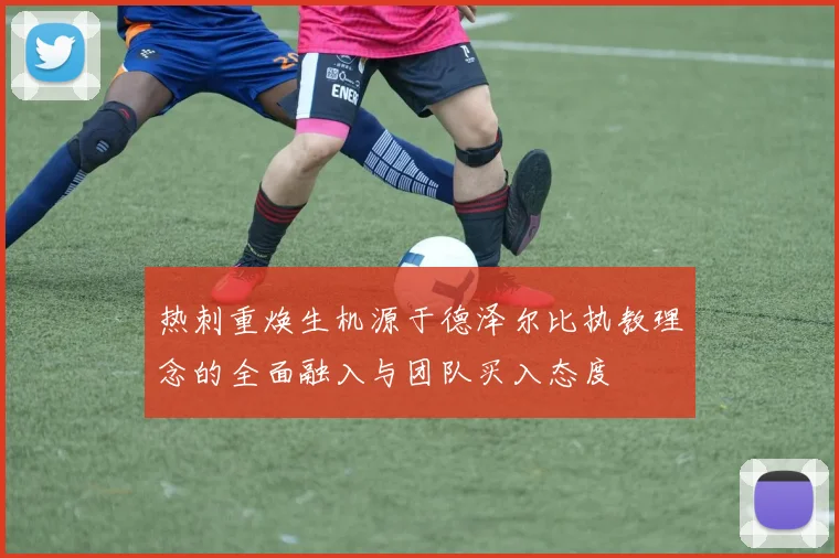 热刺重焕生机源于德泽尔比执教理念的全面融入与团队买入态度