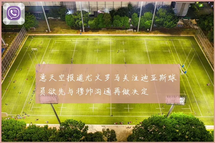 意天空报道尤文罗马关注迪亚斯球员欲先与穆帅沟通再做决定