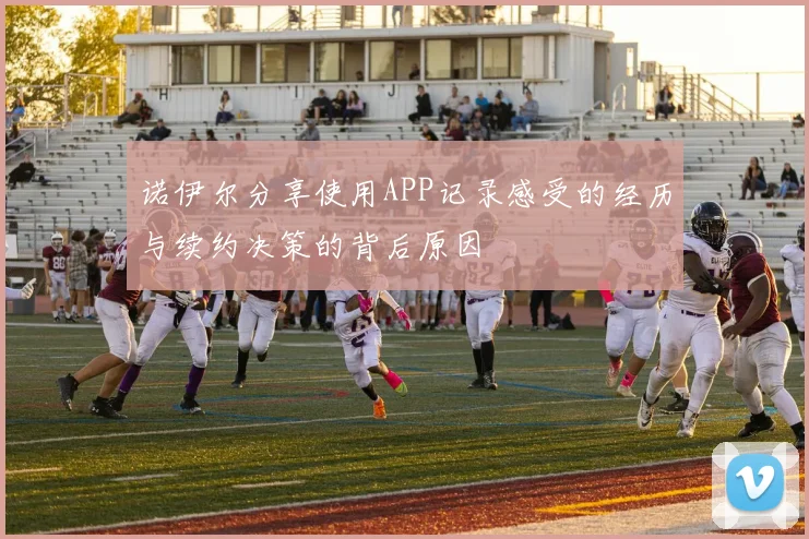 诺伊尔分享使用APP记录感受的经历与续约决策的背后原因